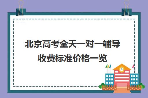 北京高考全天一对一辅导收费标准价格一览(一对一辅导收费)