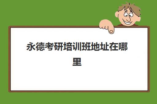 永德考研培训班地址在哪里(考研培训机构推荐)