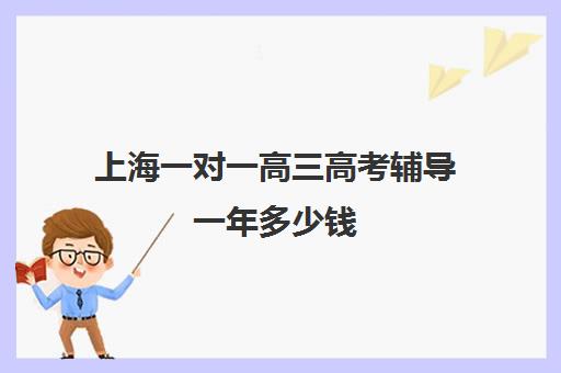 上海一对一高三高考辅导一年多少钱(高三一对一辅导价格表)