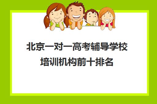 北京一对一高考辅导学校培训机构前十排名(北京一对一教育机构排名)