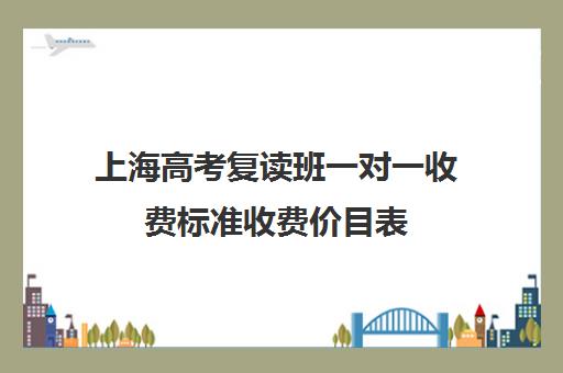 上海高考复读班一对一收费标准收费价目表(一对一辅导多少钱一小时)