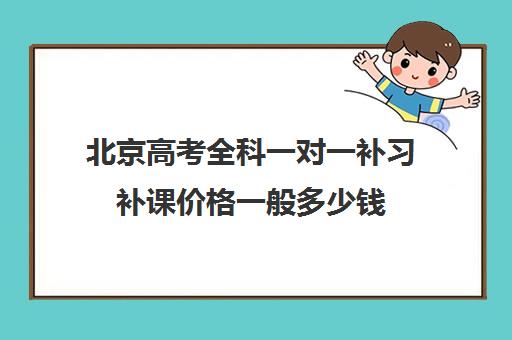 北京高考全科一对一补习补课价格一般多少钱