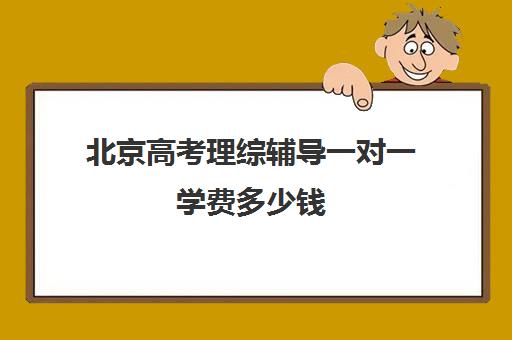 北京高考理综辅导一对一学费多少钱(北京高中一对一补课费用)