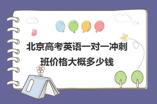 北京高考英语一对一冲刺班价格大概多少钱(新东方高三一对一收费价格表)