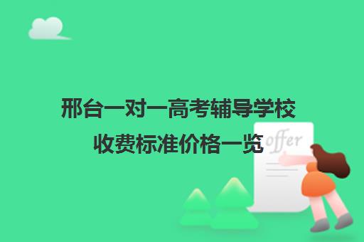 邢台一对一高考辅导学校收费标准价格一览(北京家教一对一收费标准)