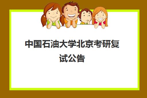 中国石油大学北京考研复试公告(中国石油大学北京研究生好考吗)