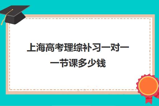 上海高考理综补习一对一一节课多少钱