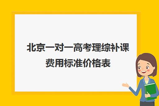 北京一对一高考理综补课费用标准价格表(北京大学生家教一对一收费标准)