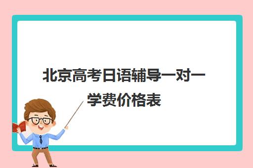 北京高考日语辅导一对一学费价格表(北京高考补课机构)