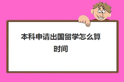 本科申请出国留学怎么算时间(本科毕业出国留学条件)