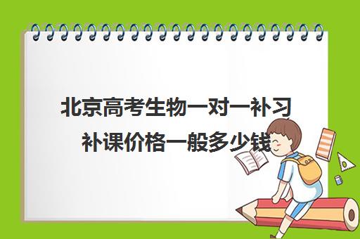 北京高考生物一对一补习补课价格一般多少钱