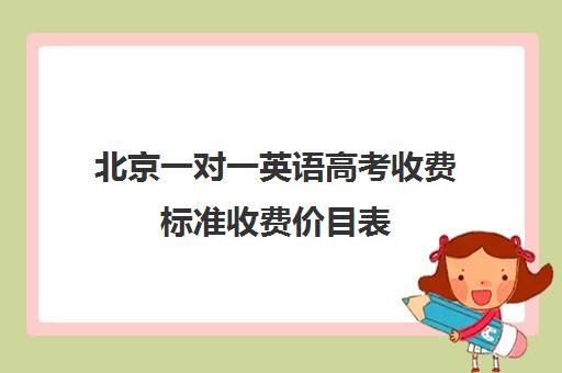 北京一对一英语高考收费标准收费价目表(北京大学生家教一对一收费标准)