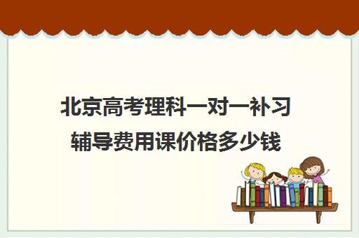 北京高考理科一对一补习辅导费用课价格多少钱