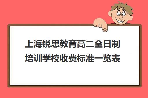 上海锐思教育高二全日制培训学校收费标准一览表（上海精锐一对一收费标准）