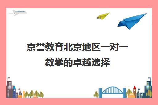 京誉教育北京地区一对一教学的卓越选择