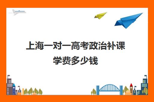 上海一对一高考政治补课学费多少钱(初中补课一对一收费标准)