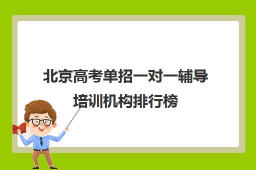 北京高考单招一对一辅导培训机构排行榜(高考线上辅导机构有哪些比较好)