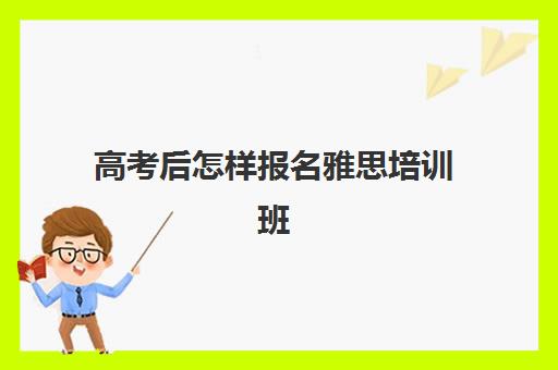 高考后怎样报名雅思培训班(高中生怎么考雅思)