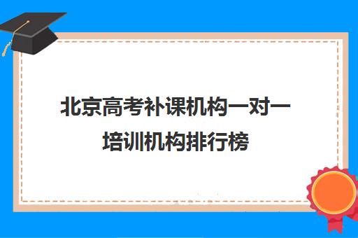 北京高考补课机构一对一培训机构排行榜(高考培训机构排名最新)