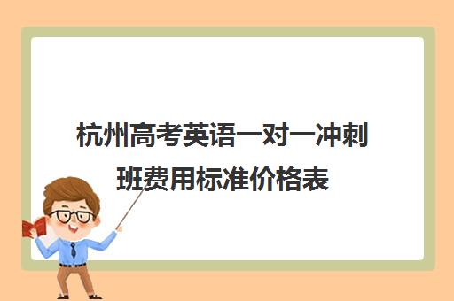 杭州高考英语一对一冲刺班费用标准价格表(上海高三一对一辅导价格表)