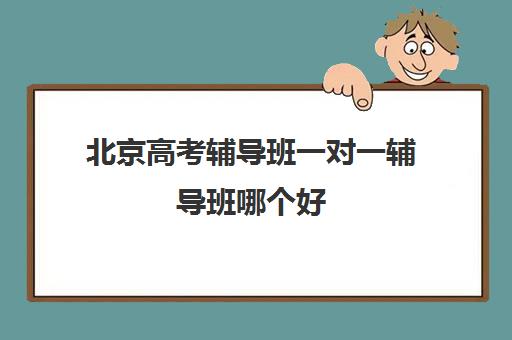 北京高考辅导班一对一辅导班哪个好(北京高考冲刺班封闭式全日制)