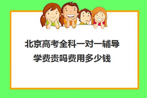 北京高考全科一对一辅导学费贵吗费用多少钱(北京高考冲刺班封闭式全日制)