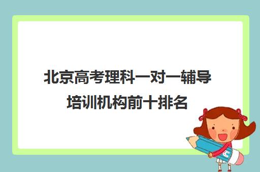 北京高考理科一对一辅导培训机构前十排名(高考培训机构哪家强)