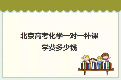 北京高考化学一对一补课学费多少钱(高考前一对一补课有效果吗)