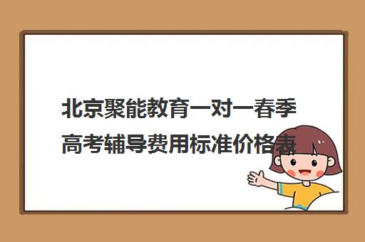 北京聚能教育一对一春季高考辅导费用标准价格表（北京补课一对一价格）