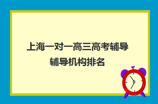 上海一对一高三高考辅导辅导机构排名(高三辅导班收费)