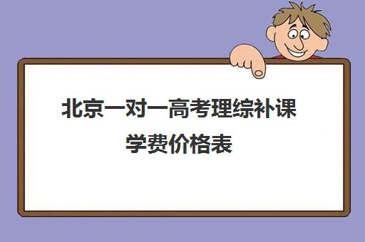 北京一对一高考理综补课学费价格表(北京大学生家教一对一收费标准)