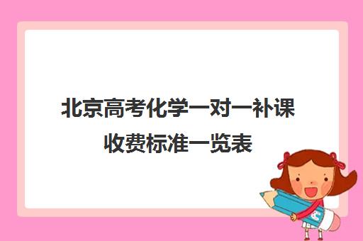 北京高考化学一对一补课收费标准一览表(高三化学该怎么补课)