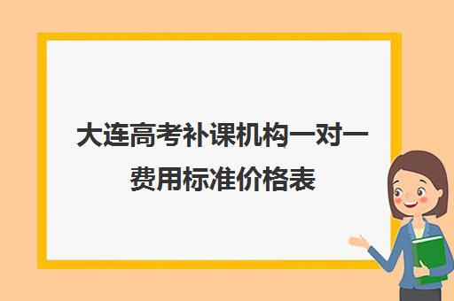 大连高考补课机构一对一费用标准价格表(北京补课一对一价格)