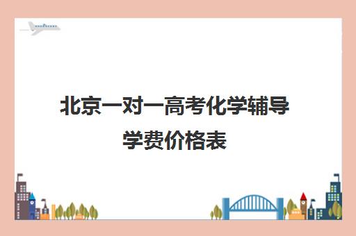 北京一对一高考化学辅导学费价格表(百时教育一对一价格表)