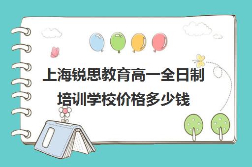 上海锐思教育高一全日制培训学校价格多少钱(上海精锐一对一收费标准)