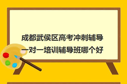 成都武侯区高考冲刺辅导一对一培训辅导班哪个好(北京高考冲刺辅导班)