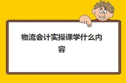 物流会计实操课学什么内容(物流会计从入门到精通)