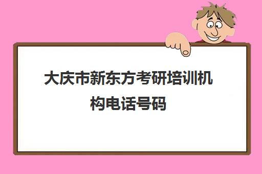 大庆市新东方考研培训机构电话号码(新东方在线考研培训)