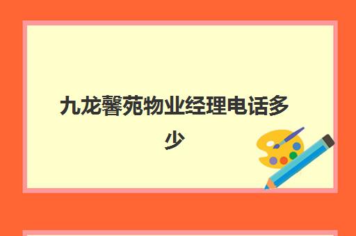 九龙馨苑物业经理电话多少(龙锦苑五区物业电话)