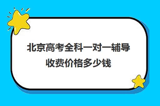 北京高考全科一对一辅导收费价格多少钱(北京高考复读多少钱)