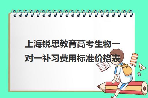 上海锐思教育高考生物一对一补习费用标准价格表