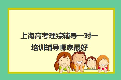 上海高考理综辅导一对一培训辅导哪家最好(高三一模成绩相当于高考多少分)