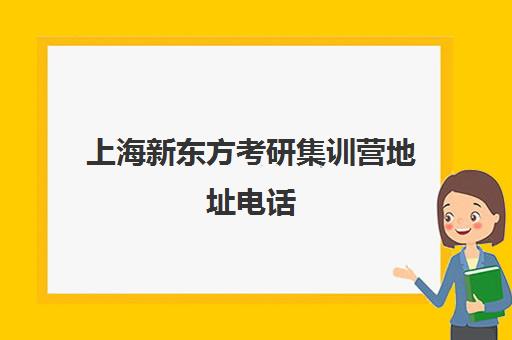 上海新东方考研集训营地址电话(新东方考研地址)