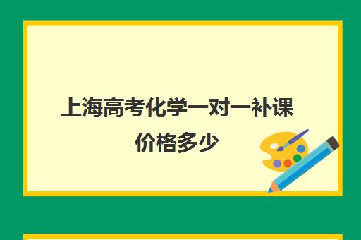 上海高考化学一对一补课价格多少(初三补课一对一价格)