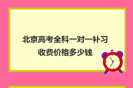 北京高考全科一对一补习收费价格多少钱