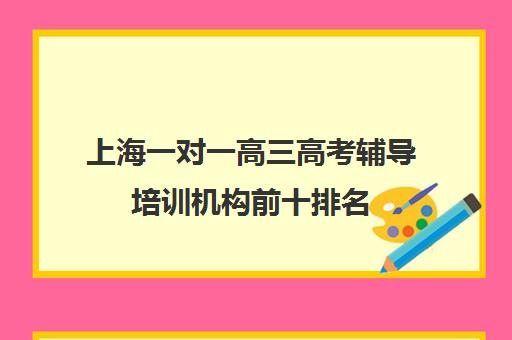 上海一对一高三高考辅导培训机构前十排名(一对一辅导机构哪个好)