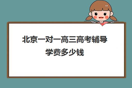 北京一对一高三高考辅导学费多少钱(掌门1对1的课程贵吗)