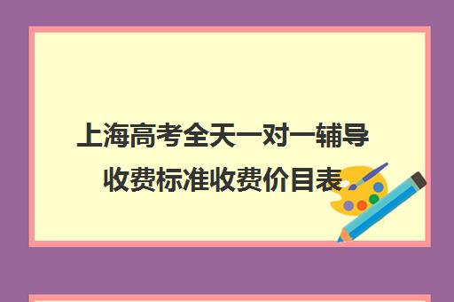 上海高考全天一对一辅导收费标准收费价目表(高考线上辅导机构有哪些比较好)