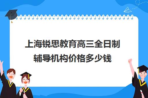 上海锐思教育高三全日制辅导机构价格多少钱（上海精锐一对一收费标准）