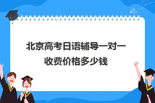 北京高考日语辅导一对一收费价格多少钱(高考日语一对一收费标准)